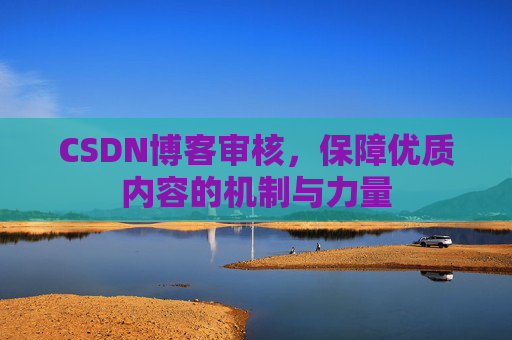 CSDN博客审核，保障优质内容的机制与力量