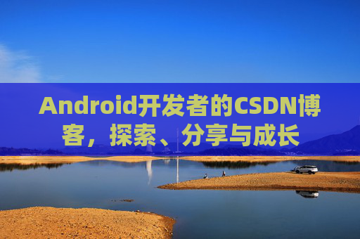 Android开发者的CSDN博客,探索、分享与成长 Android开发者的CSDN博客,探索、分享与成长